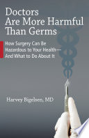 Doctors Are More Harmful Than Germs: How Surgery Can Be Hazardous to Your Health - And What to Do About It