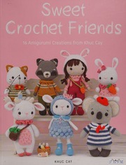 Sweet crochet friends : 16 amigurumi creations from Khuc Cay