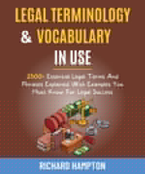 Legal Vocabulary And Terminology In Use: 2500+ Essential Legal Terms And Phrases Explained With Examples You Must Know For Legal Success